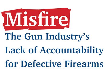 Misfire: The Gun Industry’s Lack of Accountability for Defective Firearms